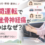 長時間運転で腰痛・坐骨神経痛が出るのはなぜ？